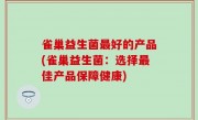 雀巢益生菌最好的产品(雀巢益生菌：选择最佳产品保障健康)