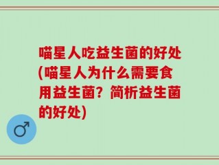 喵星人吃益生菌的好处(喵星人为什么需要食用益生菌？简析益生菌的好处)