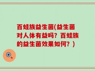 百蛙族益生菌(益生菌对人体有益吗？百蛙族的益生菌效果如何？)