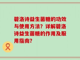 碧洛诗益生菌糖的功效与使用方法？详解碧洛诗益生菌糖的作用及服用指南？