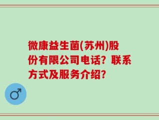 微康益生菌(苏州)股份有限公司电话？联系方式及服务介绍？