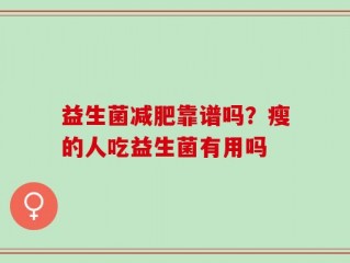 益生菌减肥靠谱吗？瘦的人吃益生菌有用吗