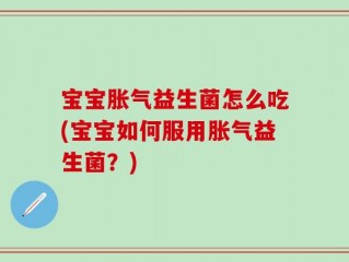 宝宝胀气益生菌怎么吃(宝宝如何服用胀气益生菌？)