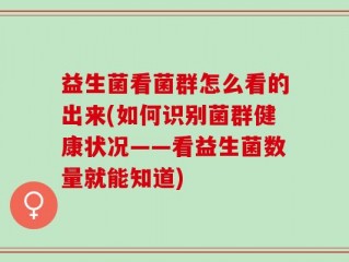 益生菌看菌群怎么看的出来(如何识别菌群健康状况——看益生菌数量就能知道)
