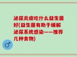 泌尿炎症吃什么益生菌好(益生菌有助于缓解泌尿系统感染——推荐几种食物)