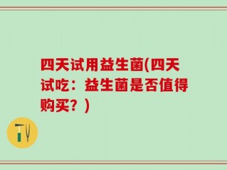 四天试用益生菌(四天试吃：益生菌是否值得购买？)