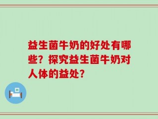 益生菌牛奶的好处有哪些？探究益生菌牛奶对人体的益处？