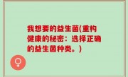 我想要的益生菌(重构健康的秘密：选择正确的益生菌种类。)