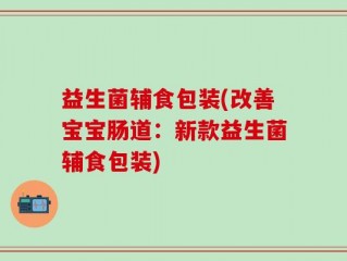 益生菌辅食包装(改善宝宝肠道：新款益生菌辅食包装)