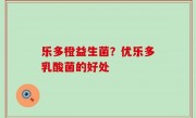乐多橙益生菌？优乐多乳酸菌的好处
