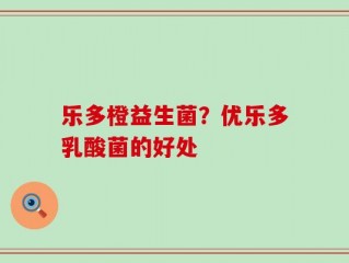 乐多橙益生菌？优乐多乳酸菌的好处
