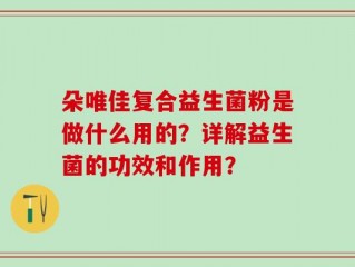 朵唯佳复合益生菌粉是做什么用的？详解益生菌的功效和作用？