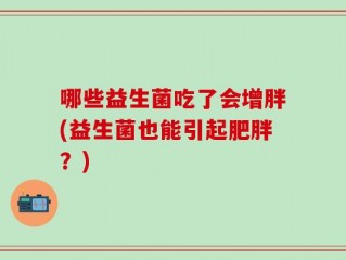 哪些益生菌吃了会增胖(益生菌也能引起肥胖？)
