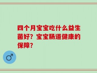四个月宝宝吃什么益生菌好？宝宝肠道健康的保障？