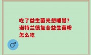吃了益生菌光想睡觉？诺特兰德复合益生菌粉怎么吃