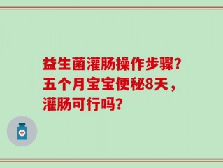 益生菌灌肠操作步骤？五个月宝宝便秘8天，灌肠可行吗？