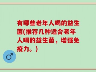 有哪些老年人喝的益生菌(推荐几种适合老年人喝的益生菌，增强免疫力。)