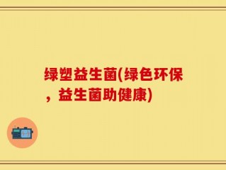 绿塑益生菌(绿色环保，益生菌助健康)