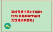 蔓越莓益生菌对妇科的好处(蔓越莓益生菌对女性健康的益处)