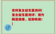 安利复合益生菌测评(复合益生菌测评：提升肠道健康，抵御疾病！)
