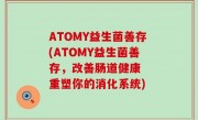 ATOMY益生菌善存(ATOMY益生菌善存，改善肠道健康  重塑你的消化系统)