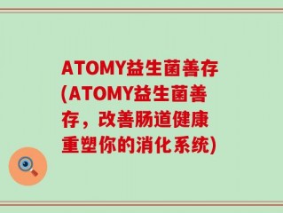 ATOMY益生菌善存(ATOMY益生菌善存，改善肠道健康  重塑你的消化系统)