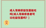 成人荨麻疹益生菌能吃吗(成人荨麻疹患者可以吃益生菌吗？)