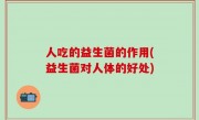 人吃的益生菌的作用(益生菌对人体的好处)