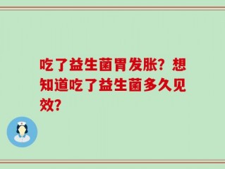 吃了益生菌胃发胀？想知道吃了益生菌多久见效？