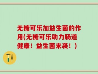 无糖可乐加益生菌的作用(无糖可乐助力肠道健康！益生菌来袭！)