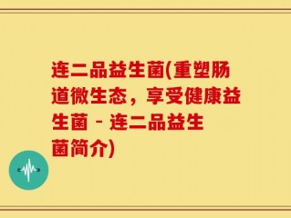连二品益生菌(重塑肠道微生态，享受健康益生菌 - 连二品益生菌简介)
