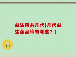 益生菌共几代(几代益生菌品牌有哪些？)