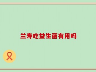 兰寿吃益生菌有用吗
