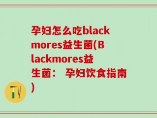 孕妇怎么吃blackmores益生菌(Blackmores益生菌： 孕妇饮食指南)