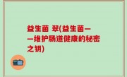 益生菌 翠(益生菌——维护肠道健康的秘密之钥)