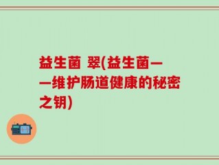 益生菌 翠(益生菌——维护肠道健康的秘密之钥)