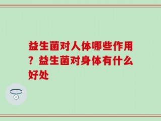 益生菌对人体哪些作用？益生菌对身体有什么好处