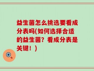 益生菌怎么挑选要看成分表吗(如何选择合适的益生菌？看成分表是关键！)