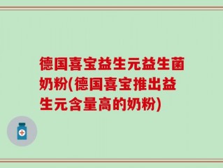 德国喜宝益生元益生菌奶粉(德国喜宝推出益生元含量高的奶粉)