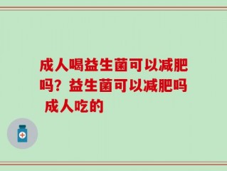 成人喝益生菌可以减肥吗？益生菌可以减肥吗 成人吃的