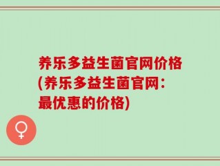 养乐多益生菌官网价格(养乐多益生菌官网：最优惠的价格)