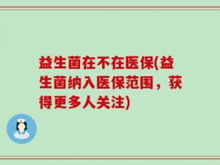 益生菌在不在医保(益生菌纳入医保范围，获得更多人关注)