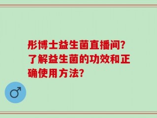 彤博士益生菌直播间？了解益生菌的功效和正确使用方法？