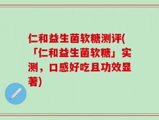 仁和益生菌软糖测评(「仁和益生菌软糖」实测，口感好吃且功效显著)