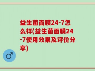 益生菌面膜24-7怎么样(益生菌面膜24-7使用效果及评价分享)