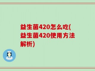 益生菌420怎么吃(益生菌420使用方法解析)