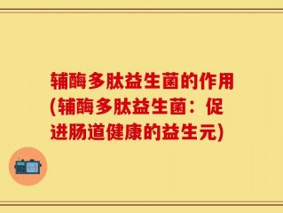 辅酶多肽益生菌的作用(辅酶多肽益生菌：促进肠道健康的益生元)