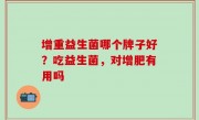 增重益生菌哪个牌子好？吃益生菌，对增肥有用吗