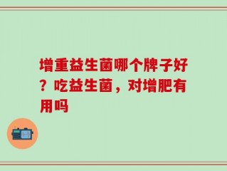 增重益生菌哪个牌子好？吃益生菌，对增肥有用吗