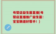 母婴店益生菌直播(母婴店直播推广益生菌：宝宝肠道好帮手！)